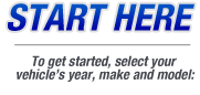 Start Here - To get started, select your vehicle’s make, model and year